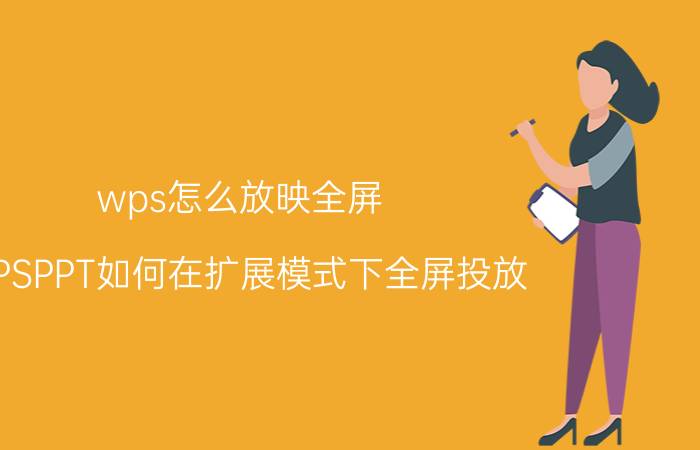 wps怎么放映全屏 WPSPPT如何在扩展模式下全屏投放？